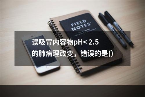 误吸胃内容物pH< 2.5的肺病理改变，错误的是()