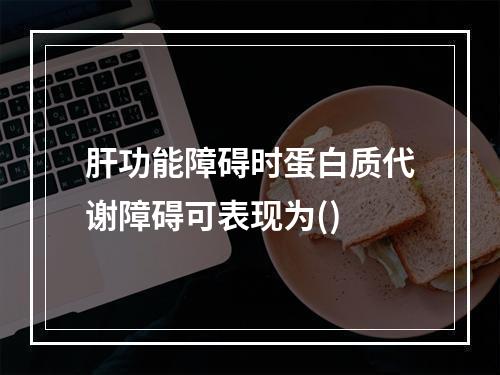 肝功能障碍时蛋白质代谢障碍可表现为()