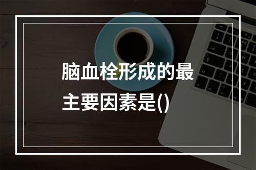 脑血栓形成的最主要因素是()