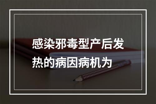 感染邪毒型产后发热的病因病机为