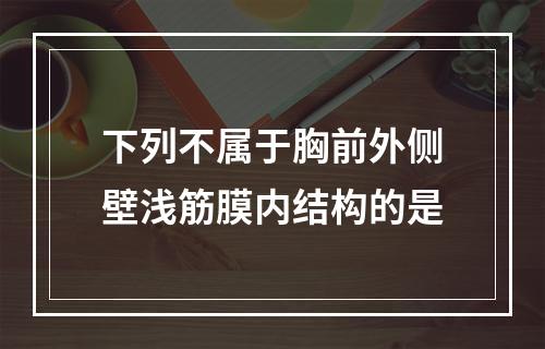 下列不属于胸前外侧壁浅筋膜内结构的是