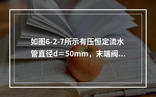 如图6-2-7所示有压恒定流水管直径d＝50mm，末端阀门