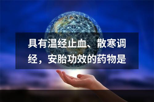 具有温经止血、散寒调经，安胎功效的药物是