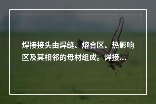 焊接接头由焊缝、熔合区、热影响区及其相邻的母材组成。焊接接头