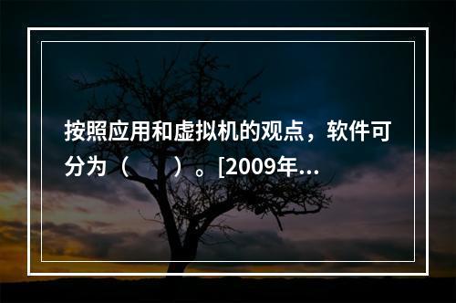 按照应用和虚拟机的观点，软件可分为（　　）。[2009年真