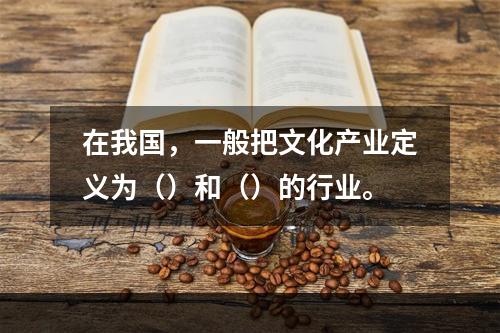 在我国，一般把文化产业定义为（）和（）的行业。