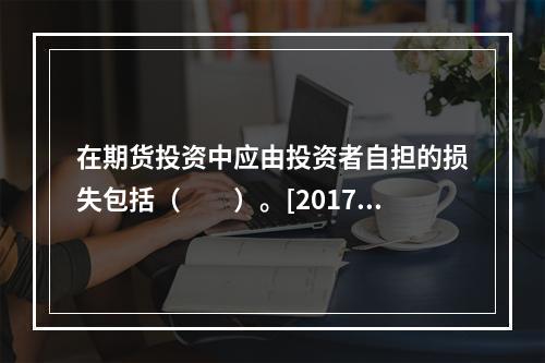 在期货投资中应由投资者自担的损失包括（　　）。[2017年3