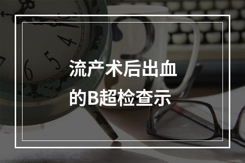 流产术后出血的B超检查示