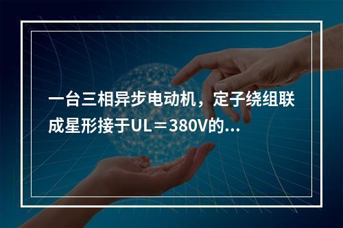 一台三相异步电动机，定子绕组联成星形接于UL＝380V的电