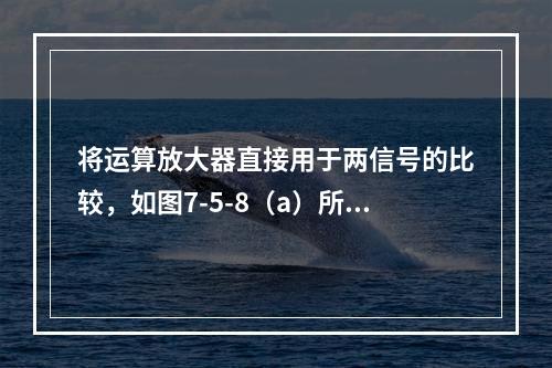 将运算放大器直接用于两信号的比较，如图7-5-8（a）所示