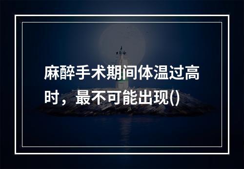 麻醉手术期间体温过高时，最不可能出现()