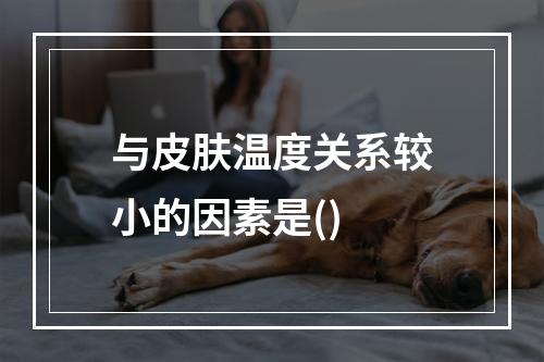 与皮肤温度关系较小的因素是()