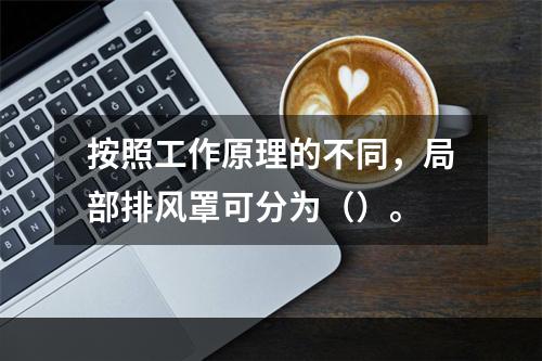 按照工作原理的不同，局部排风罩可分为（）。