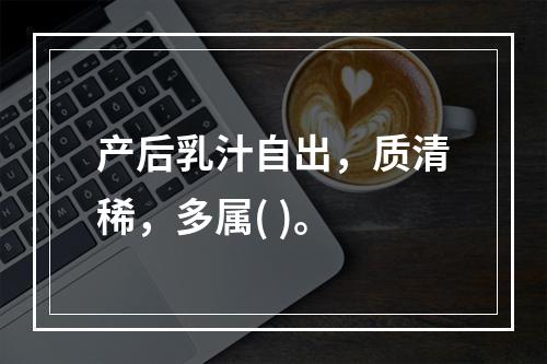 产后乳汁自出，质清稀，多属( )。