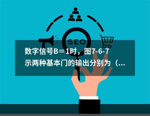 数字信号B＝1时，图7-6-7示两种基本门的输出分别为（　