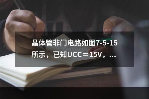 晶体管非门电路如图7-5-15所示，已知UCC＝15V，U