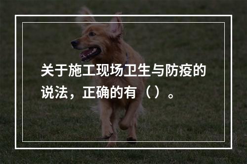 关于施工现场卫生与防疫的说法，正确的有（ ）。