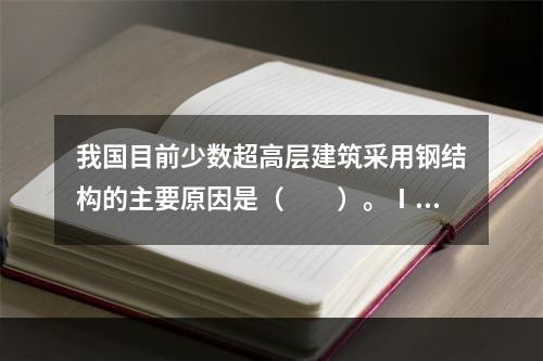 我国目前少数超高层建筑采用钢结构的主要原因是（　　）。Ⅰ．