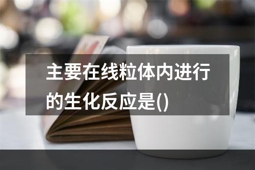 主要在线粒体内进行的生化反应是()