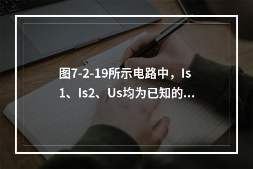 图7-2-19所示电路中，Is1、Is2、Us均为已知的恒