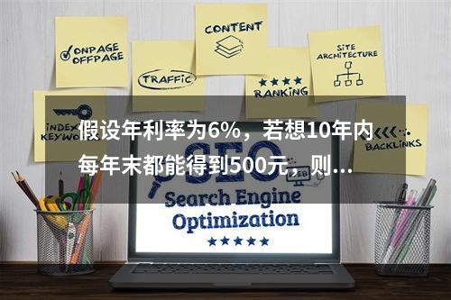 假设年利率为6%，若想10年内每年末都能得到500元，则现