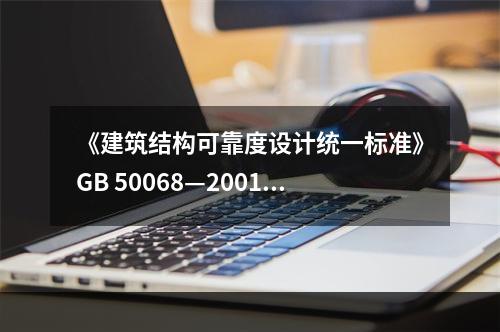 《建筑结构可靠度设计统一标准》GB 50068—2001把