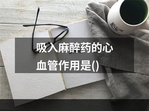 吸入麻醉药的心血管作用是()