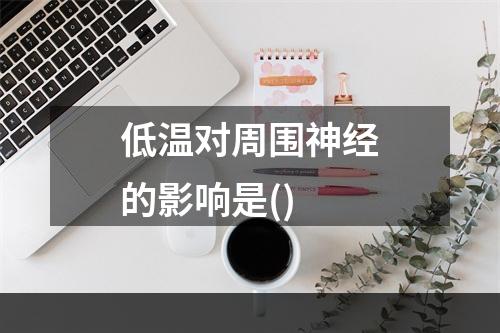 低温对周围神经的影响是()