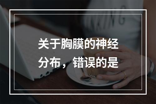 关于胸膜的神经分布，错误的是