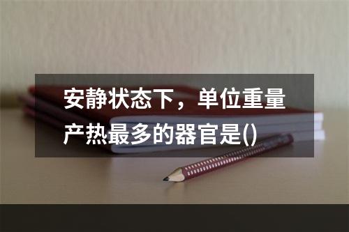 安静状态下，单位重量产热最多的器官是()