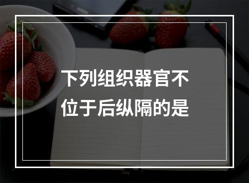 下列组织器官不位于后纵隔的是