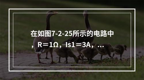 在如图7-2-25所示的电路中，R＝1Ω，Is1＝3A，I