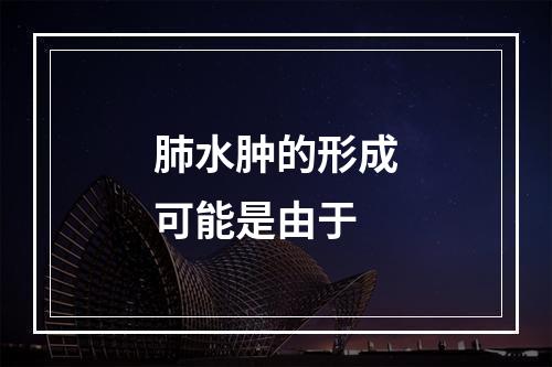 肺水肿的形成可能是由于