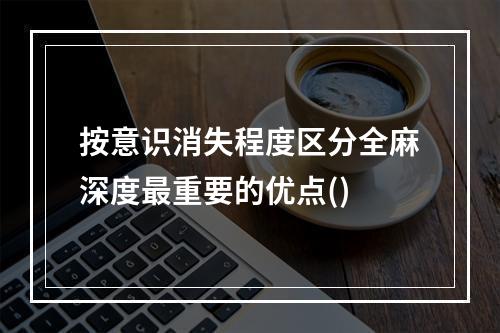 按意识消失程度区分全麻深度最重要的优点()