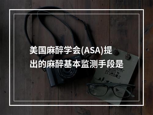 美国麻醉学会(ASA)提出的麻醉基本监测手段是