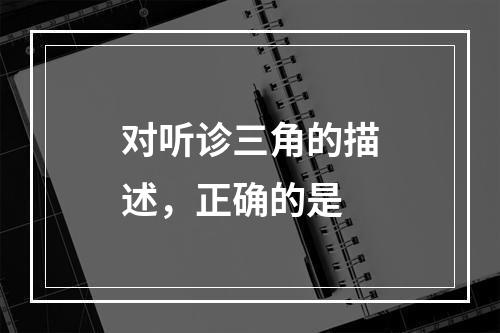 对听诊三角的描述，正确的是