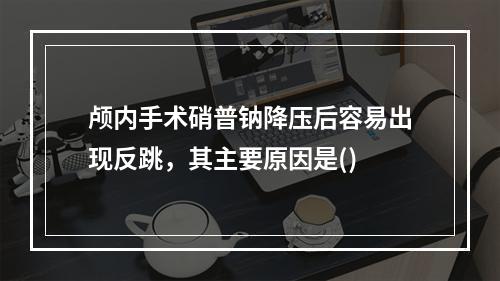 颅内手术硝普钠降压后容易出现反跳，其主要原因是()