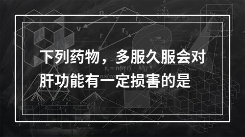 下列药物，多服久服会对肝功能有一定损害的是