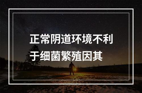 正常阴道环境不利于细菌繁殖因其