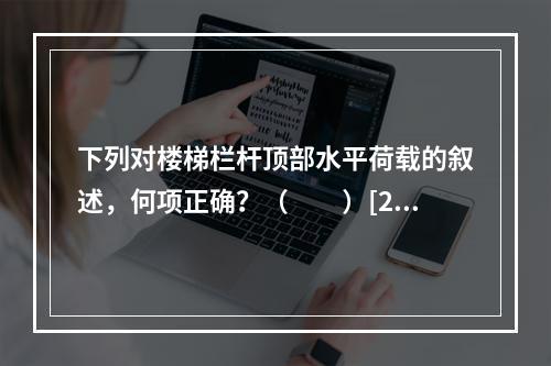 下列对楼梯栏杆顶部水平荷载的叙述，何项正确？（　　）[20