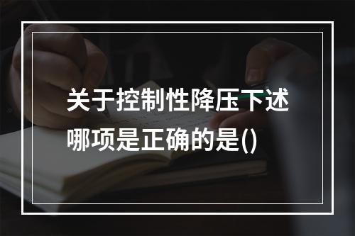 关于控制性降压下述哪项是正确的是()