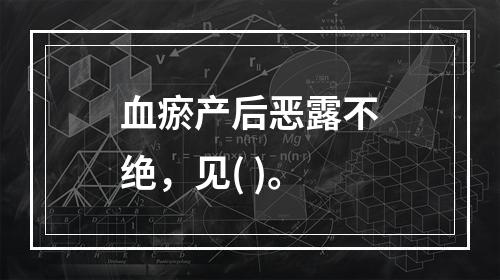 血瘀产后恶露不绝，见( )。