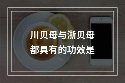 川贝母与浙贝母都具有的功效是