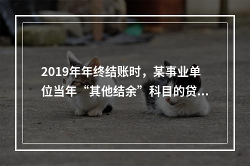 2019年年终结账时，某事业单位当年“其他结余”科目的贷方余