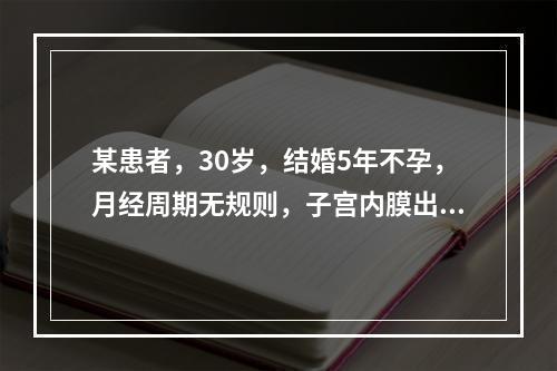 某患者，30岁，结婚5年不孕，月经周期无规则，子宫内膜出现下