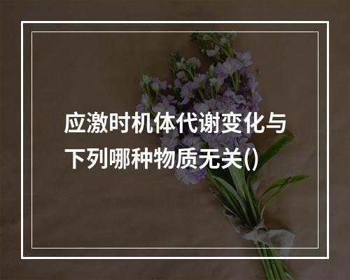 应激时机体代谢变化与下列哪种物质无关()