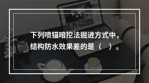 下列喷锚暗挖法掘进方式中，结构防水效果差的是（　）。