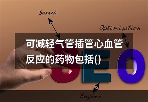 可减轻气管插管心血管反应的药物包括()