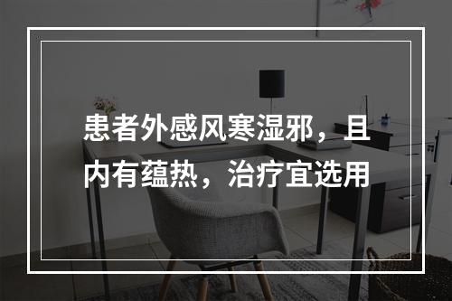 患者外感风寒湿邪，且内有蕴热，治疗宜选用