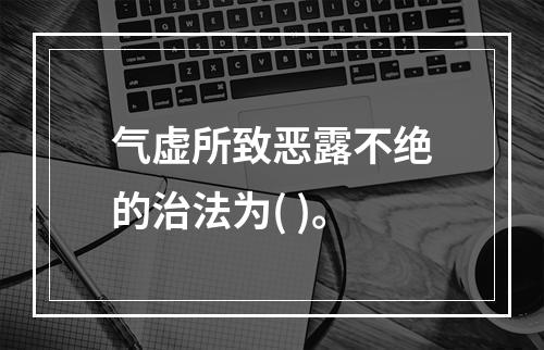 气虚所致恶露不绝的治法为( )。